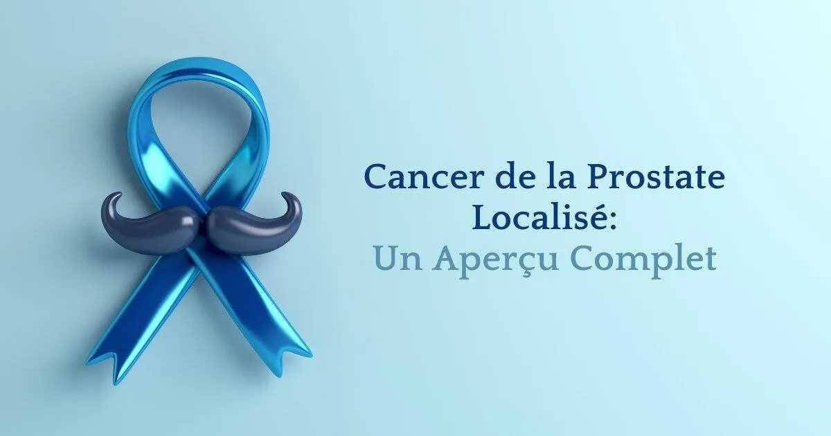 Cancer de la Prostate Localisé : Un Aperçu Complet